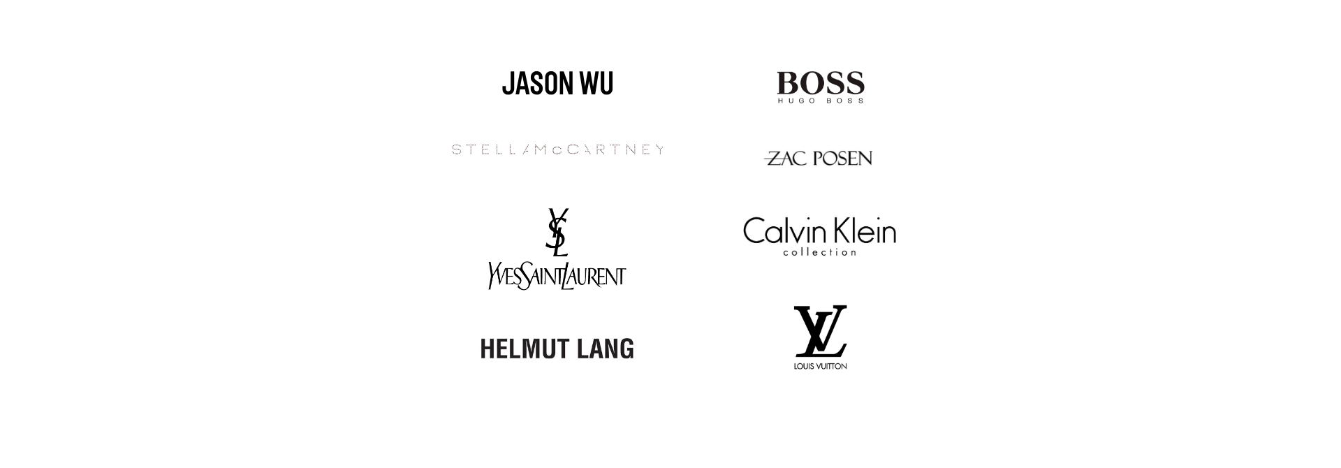 Brand Names: Jason Wu, Stella Mcartney, Yves Saint Laurent, Boss by Hugo Boss, Calvin Klein Collection, Luis Vuiton